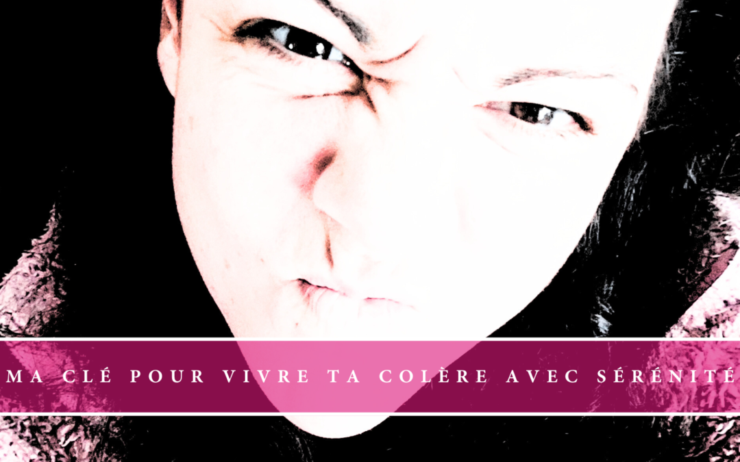 Ma clé pour vivre ta colère avec sérénité 🔑